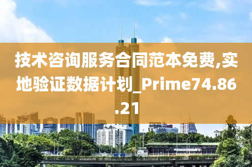 技术咨询服务合同范本免费,实地验证数据计划_Prime74.86.21