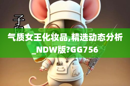 气质女王化妆品,精选动态分析_NDW版?GG756