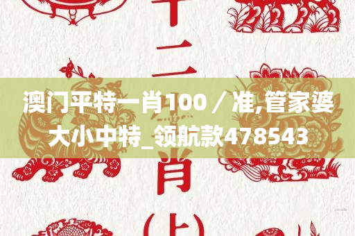 澳门平特一肖100／准,管家婆大小中特_领航款478543