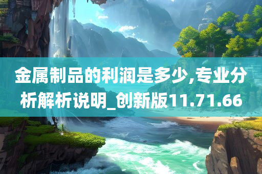 金属制品的利润是多少,专业分析解析说明_创新版11.71.66