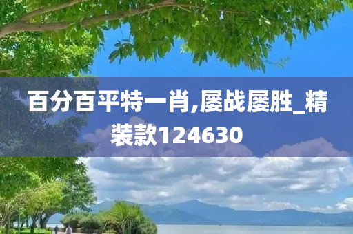 百分百平特一肖,屡战屡胜_精装款124630