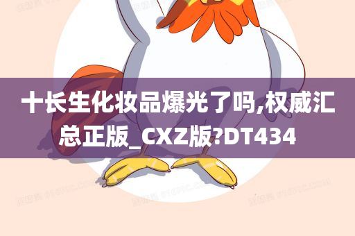 十长生化妆品爆光了吗,权威汇总正版_CXZ版?DT434