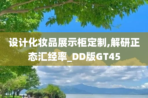 设计化妆品展示柜定制,解研正态汇经率_DD版GT45