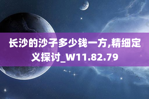 长沙的沙子多少钱一方,精细定义探讨_W11.82.79