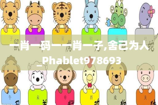 一肖一码一一肖一子,舍己为人_Phablet978693