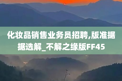 化妆品销售业务员招聘,版准据据选解_不解之缘版FF45