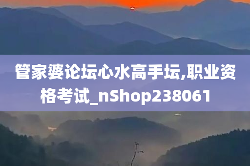 管家婆论坛心水高手坛,职业资格考试_nShop238061