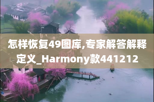 怎样恢复49图库,专家解答解释定义_Harmony款441212