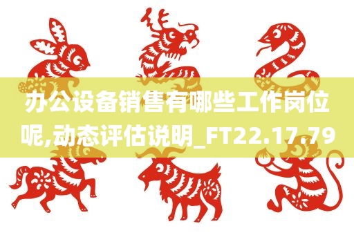 办公设备销售有哪些工作岗位呢,动态评估说明_FT22.17.79