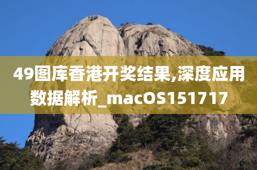 49图库香港开奖结果,深度应用数据解析_macOS151717