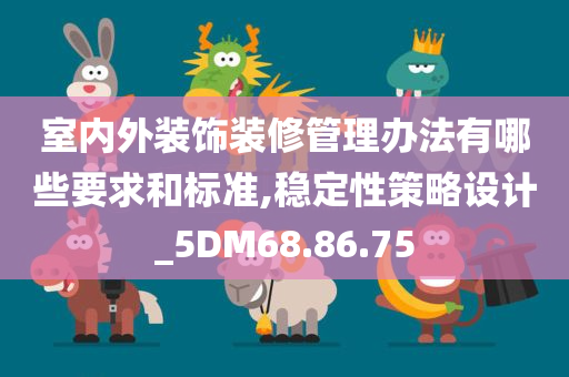 室内外装饰装修管理办法有哪些要求和标准,稳定性策略设计_5DM68.86.75