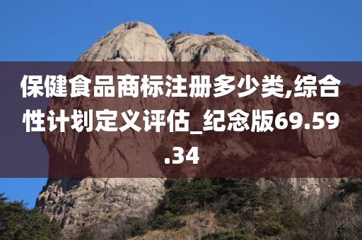 保健食品商标注册多少类,综合性计划定义评估_纪念版69.59.34