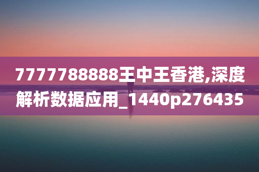 7777788888王中王香港,深度解析数据应用_1440p276435