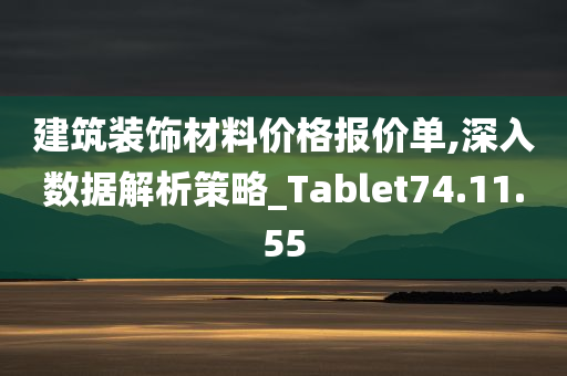 建筑装饰材料价格报价单,深入数据解析策略_Tablet74.11.55