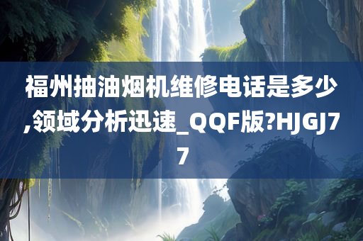 福州抽油烟机维修电话是多少,领域分析迅速_QQF版?HJGJ77