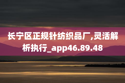 长宁区正规针纺织品厂,灵活解析执行_app46.89.48