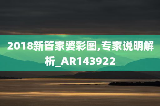 2018新管家婆彩图,专家说明解析_AR143922