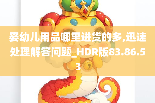 婴幼儿用品哪里进货的多,迅速处理解答问题_HDR版83.86.53