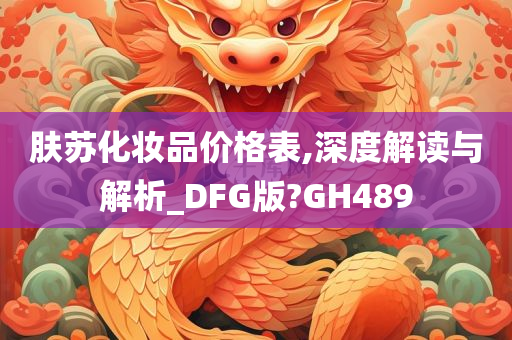 肤苏化妆品价格表,深度解读与解析_DFG版?GH489