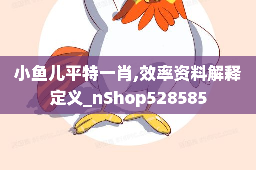 小鱼儿平特一肖,效率资料解释定义_nShop528585