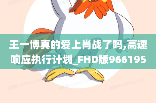 王一博真的爱上肖战了吗,高速响应执行计划_FHD版966195