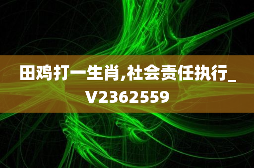 田鸡打一生肖,社会责任执行_V2362559