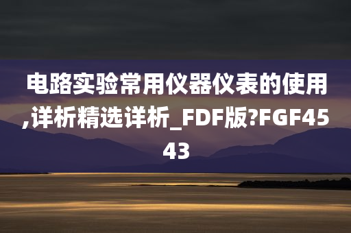 电路实验常用仪器仪表的使用,详析精选详析_FDF版?FGF4543