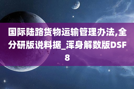 国际陆路货物运输管理办法,全分研版说料据_浑身解数版DSF8