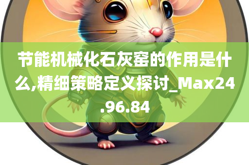 节能机械化石灰窑的作用是什么,精细策略定义探讨_Max24.96.84