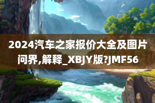 2024汽车之家报价大全及图片问界,解释_XBJY版?JMF56