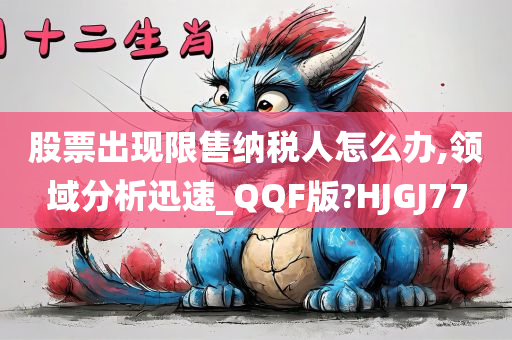 股票出现限售纳税人怎么办,领域分析迅速_QQF版?HJGJ77