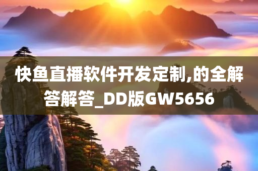 快鱼直播软件开发定制,的全解答解答_DD版GW5656