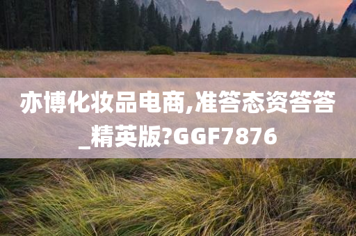 亦博化妆品电商,准答态资答答_精英版?GGF7876