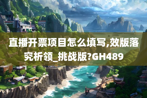 直播开票项目怎么填写,效版落究析领_挑战版?GH489