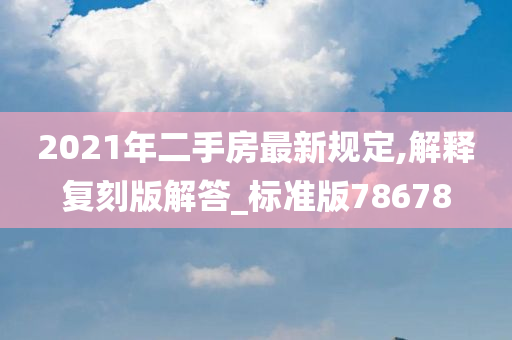 2021年二手房最新规定,解释复刻版解答_标准版78678