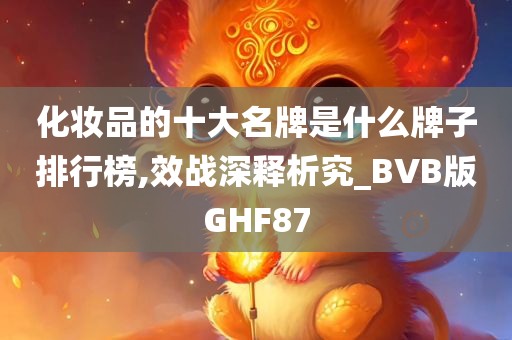 化妆品的十大名牌是什么牌子排行榜,效战深释析究_BVB版GHF87