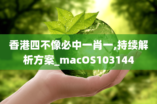 香港四不像必中一肖一,持续解析方案_macOS103144