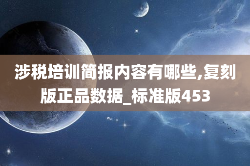 涉税培训简报内容有哪些,复刻版正品数据_标准版453