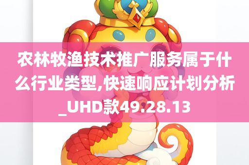 农林牧渔技术推广服务属于什么行业类型,快速响应计划分析_UHD款49.28.13