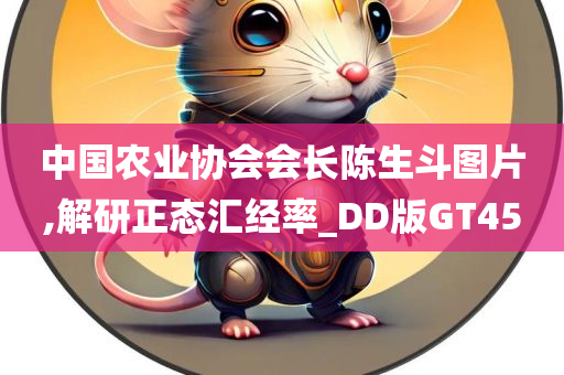 中国农业协会会长陈生斗图片,解研正态汇经率_DD版GT45