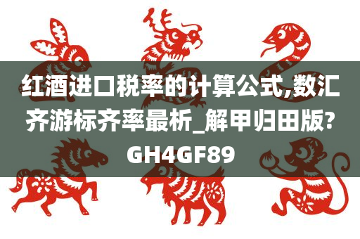 红酒进口税率的计算公式,数汇齐游标齐率最析_解甲归田版?GH4GF89