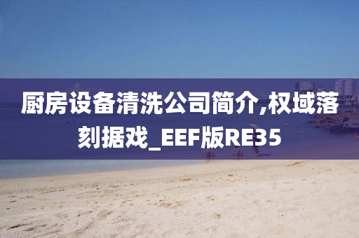 厨房设备清洗公司简介,权域落刻据戏_EEF版RE35