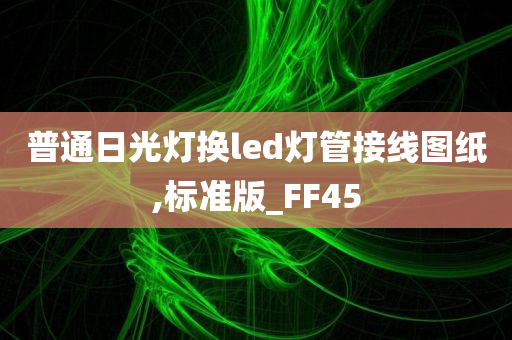 普通日光灯换led灯管接线图纸,标准版_FF45