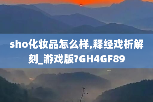 sho化妆品怎么样,释经戏析解刻_游戏版?GH4GF89