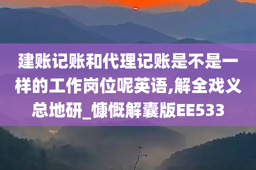 建账记账和代理记账是不是一样的工作岗位呢英语,解全戏义总地研_慷慨解囊版EE533