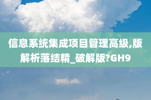 信息系统集成项目管理高级,版解析落结精_破解版?GH9