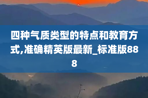 四种气质类型的特点和教育方式,准确精英版最新_标准版888