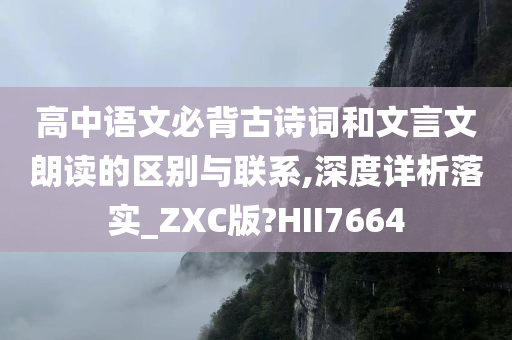 高中语文必背古诗词和文言文朗读的区别与联系,深度详析落实_ZXC版?HII7664