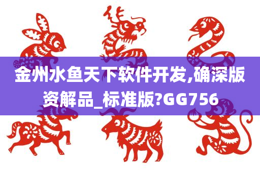 金州水鱼天下软件开发,确深版资解品_标准版?GG756