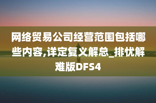 网络贸易公司经营范围包括哪些内容,详定复义解总_排忧解难版DFS4